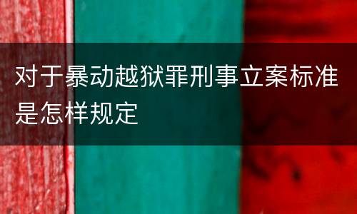 对于暴动越狱罪刑事立案标准是怎样规定