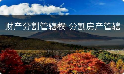 财产分割管辖权 分割房产管辖