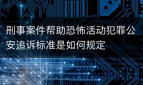 刑事案件帮助恐怖活动犯罪公安追诉标准是如何规定