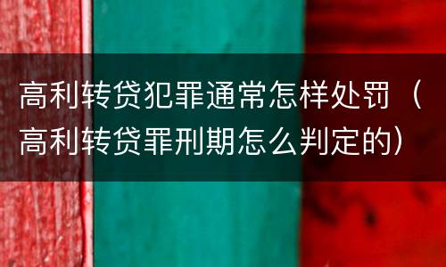 高利转贷犯罪通常怎样处罚（高利转贷罪刑期怎么判定的）