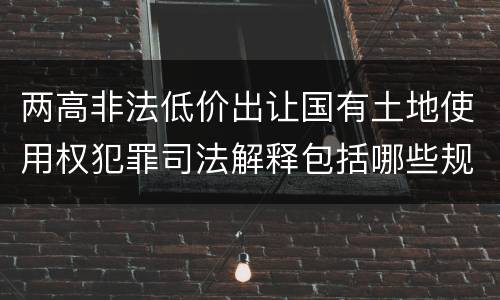 两高非法低价出让国有土地使用权犯罪司法解释包括哪些规定