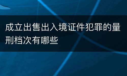 成立出售出入境证件犯罪的量刑档次有哪些