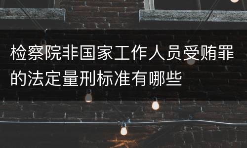 检察院非国家工作人员受贿罪的法定量刑标准有哪些