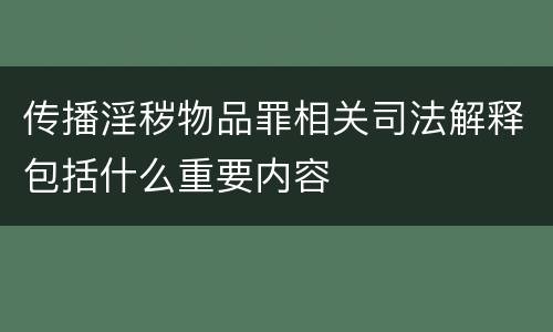 传播淫秽物品罪相关司法解释包括什么重要内容