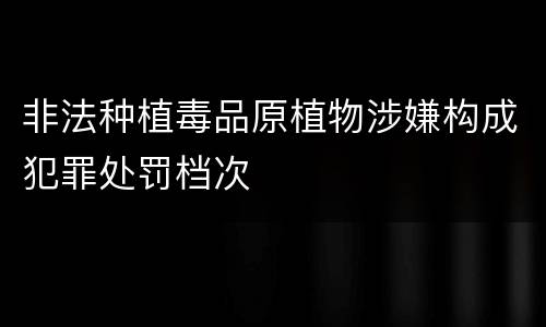 非法种植毒品原植物涉嫌构成犯罪处罚档次