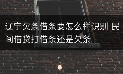 辽宁欠条借条要怎么样识别 民间借贷打借条还是欠条