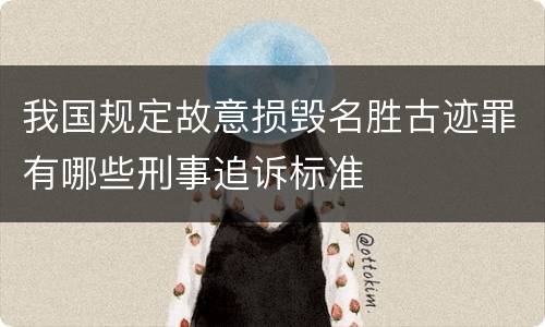 我国规定故意损毁名胜古迹罪有哪些刑事追诉标准
