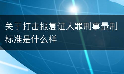 关于打击报复证人罪刑事量刑标准是什么样