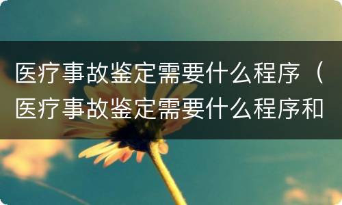 医疗事故鉴定需要什么程序（医疗事故鉴定需要什么程序和流程）