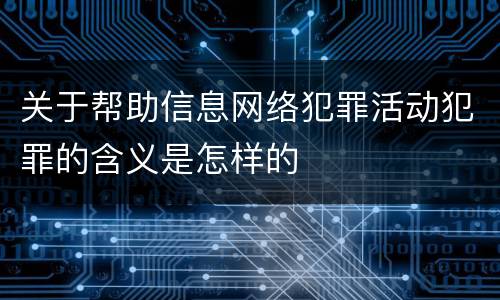 关于帮助信息网络犯罪活动犯罪的含义是怎样的