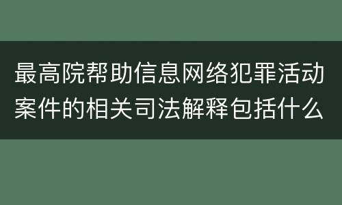 最高院帮助信息网络犯罪活动案件的相关司法解释包括什么规定