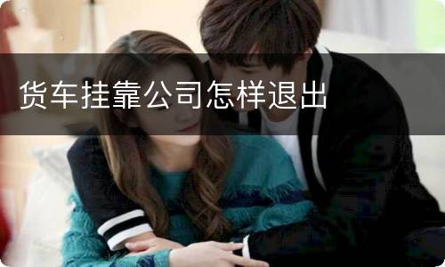 货车挂靠公司怎样退出