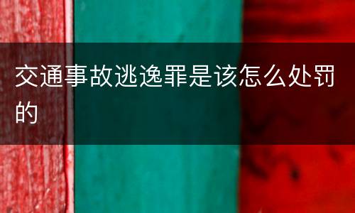 交通事故逃逸罪是该怎么处罚的