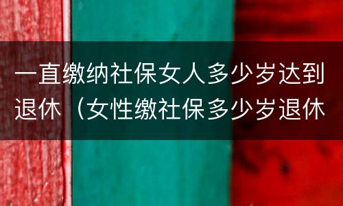 一直缴纳社保女人多少岁达到退休（女性缴社保多少岁退休）