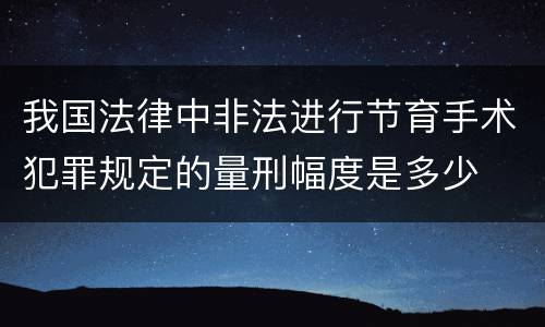 我国法律中非法进行节育手术犯罪规定的量刑幅度是多少