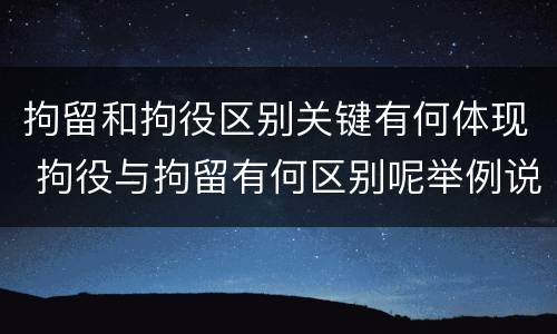 拘留和拘役区别关键有何体现 拘役与拘留有何区别呢举例说明