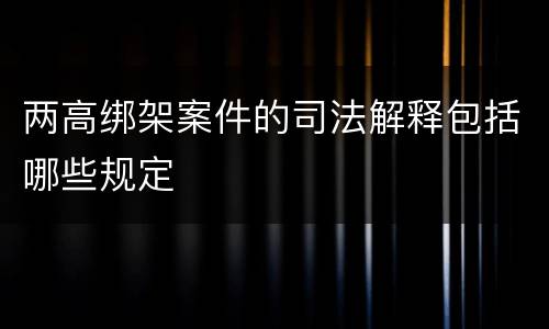 两高绑架案件的司法解释包括哪些规定