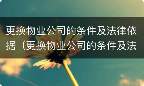 更换物业公司的条件及法律依据（更换物业公司的条件及法律依据是什么）