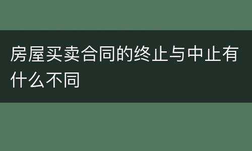 房屋买卖合同的终止与中止有什么不同