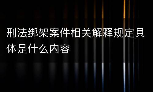 刑法绑架案件相关解释规定具体是什么内容