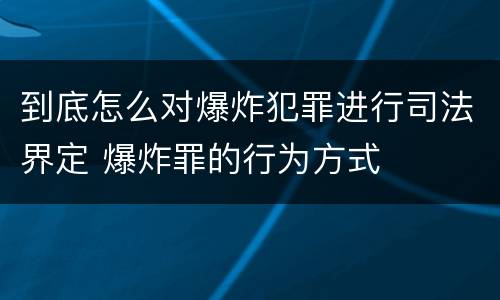 到底怎么对爆炸犯罪进行司法界定 爆炸罪的行为方式