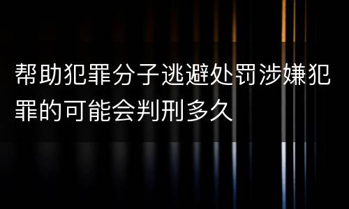 帮助犯罪分子逃避处罚涉嫌犯罪的可能会判刑多久