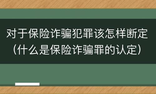 对于保险诈骗犯罪该怎样断定（什么是保险诈骗罪的认定）