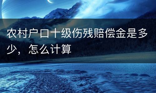 农村户口十级伤残赔偿金是多少，怎么计算