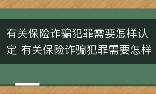有关保险诈骗犯罪需要怎样认定 有关保险诈骗犯罪需要怎样认定呢