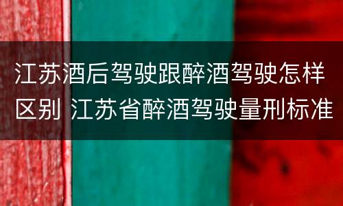 江苏酒后驾驶跟醉酒驾驶怎样区别 江苏省醉酒驾驶量刑标准