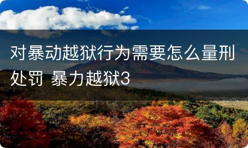 对暴动越狱行为需要怎么量刑处罚 暴力越狱3