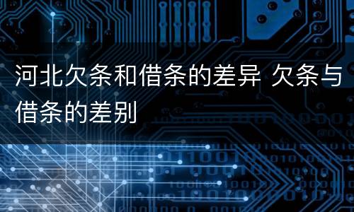 河北欠条和借条的差异 欠条与借条的差别
