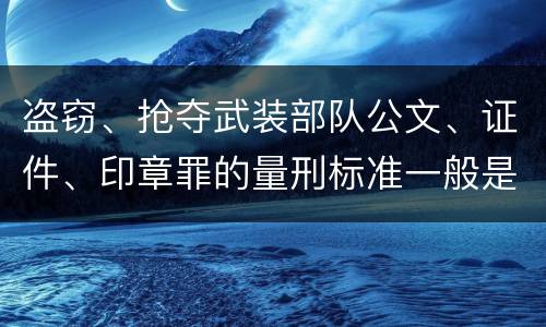 盗窃、抢夺武装部队公文、证件、印章罪的量刑标准一般是什么
