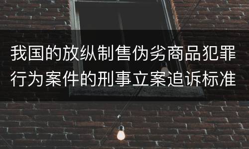 我国的放纵制售伪劣商品犯罪行为案件的刑事立案追诉标准是如何规定