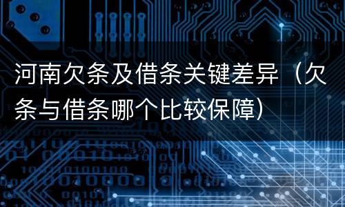河南欠条及借条关键差异（欠条与借条哪个比较保障）
