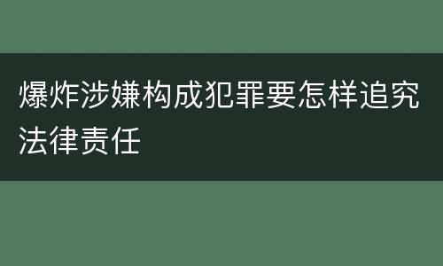 爆炸涉嫌构成犯罪要怎样追究法律责任