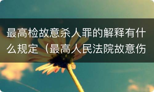 最高检故意杀人罪的解释有什么规定（最高人民法院故意伤害罪量刑标准）