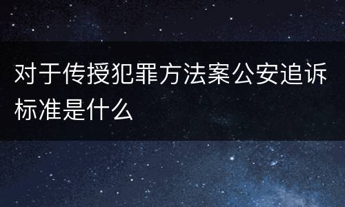 对于传授犯罪方法案公安追诉标准是什么