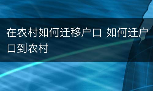 在农村如何迁移户口 如何迁户口到农村