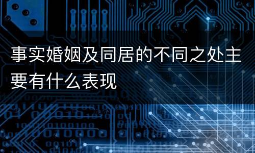事实婚姻及同居的不同之处主要有什么表现