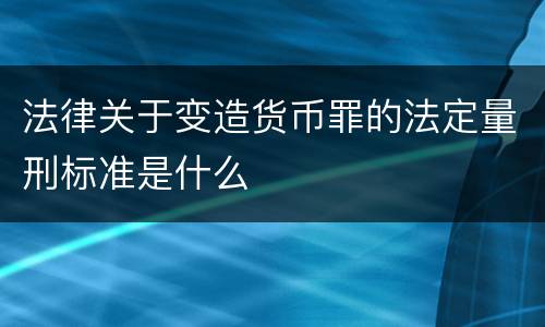 法律关于变造货币罪的法定量刑标准是什么