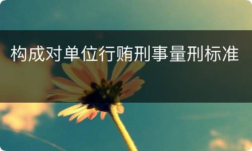 构成对单位行贿刑事量刑标准