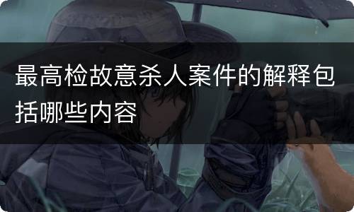 最高检故意杀人案件的解释包括哪些内容