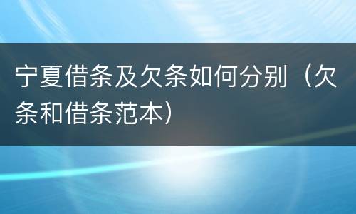 宁夏借条及欠条如何分别（欠条和借条范本）