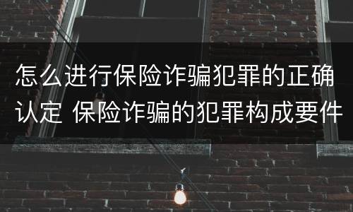 怎么进行保险诈骗犯罪的正确认定 保险诈骗的犯罪构成要件