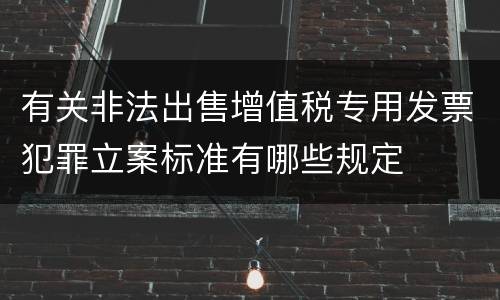 有关非法出售增值税专用发票犯罪立案标准有哪些规定