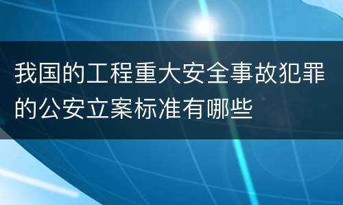 我国的工程重大安全事故犯罪的公安立案标准有哪些