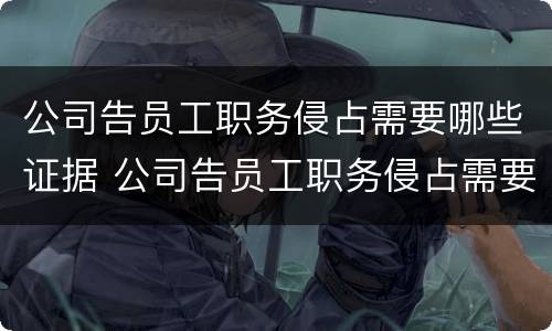 公司告员工职务侵占需要哪些证据 公司告员工职务侵占需要哪些证据和材料