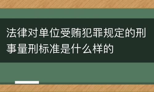 法律对单位受贿犯罪规定的刑事量刑标准是什么样的