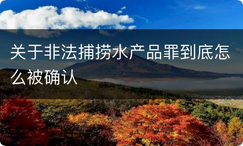 关于非法捕捞水产品罪到底怎么被确认